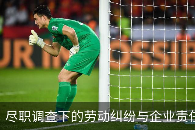 尽职调查下的劳动纠纷与企业责任