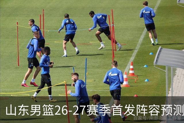 山东男篮26-27赛季首发阵容预测及分析