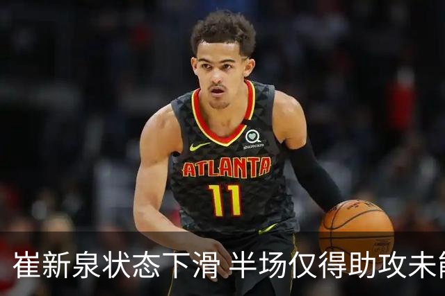 崔新泉状态下滑 半场仅得助攻未能得分