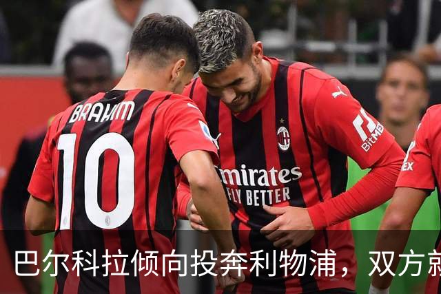 巴尔科拉倾向投奔利物浦，双方就转会展开关键商谈