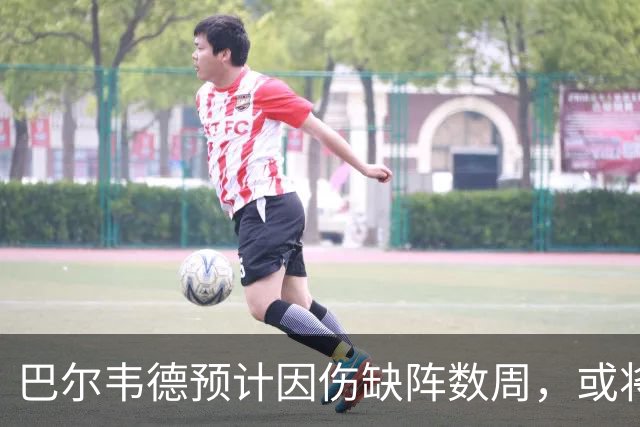 巴尔韦德预计因伤缺阵数周，或将在西甲复出