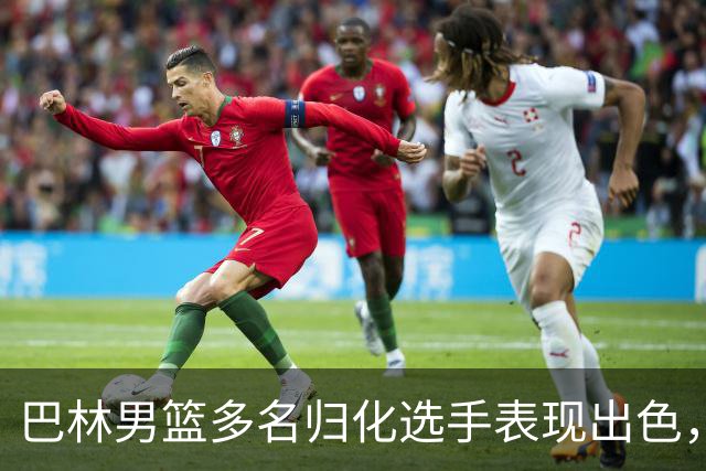 巴林男篮多名归化选手表现出色，中国队小组出线面临挑战