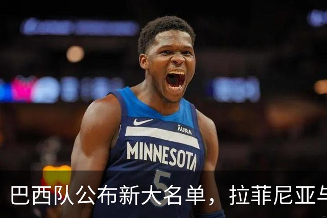 巴西队公布新大名单，拉菲尼亚与维尼修斯领衔