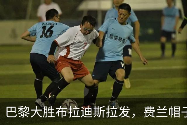 巴黎大胜布拉迪斯拉发，费兰帽子戏法，登贝莱助攻闪耀