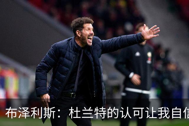 布泽利斯：杜兰特的认可让我自信心倍增
