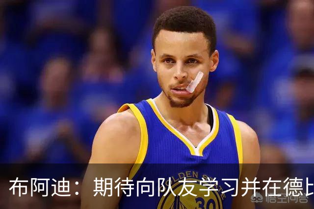布阿迪：期待向队友学习并在德比中展现自我