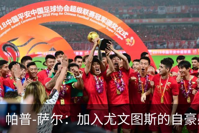 帕普-萨尔：加入尤文图斯的自豪感与对博格巴的崇拜