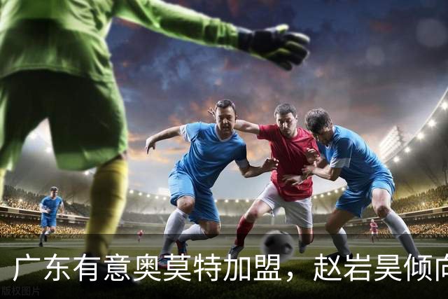 广东有意奥莫特加盟，赵岩昊倾向留在广厦