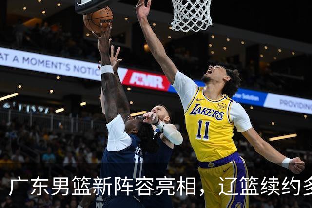 广东男篮新阵容亮相，辽篮续约多名球员并引援