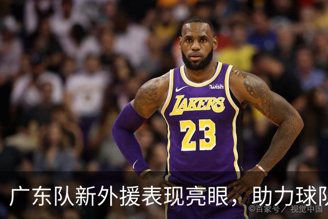 广东队新外援表现亮眼，助力球队大胜