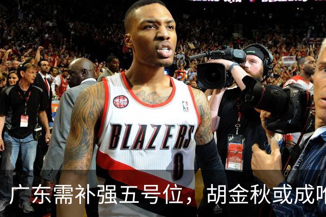 广东需补强五号位，胡金秋或成唯一选择