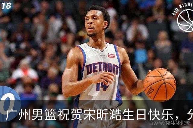 广州男篮祝贺宋昕澔生日快乐，分享庆生视频