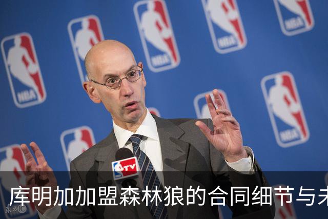 库明加加盟森林狼的合同细节与未来规划
