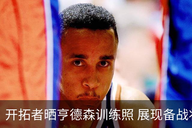开拓者晒亨德森训练照 展现备战状态
