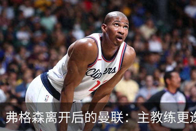 弗格森离开后的曼联：主教练更迭与荣誉回顾