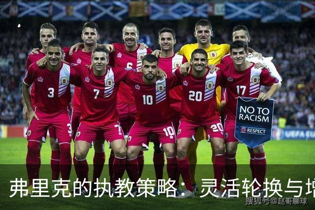 弗里克的执教策略：灵活轮换与增强体能训练