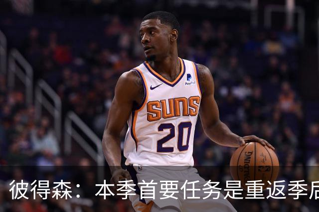 彼得森：本季首要任务是重返季后赛，未来瞄准冠军