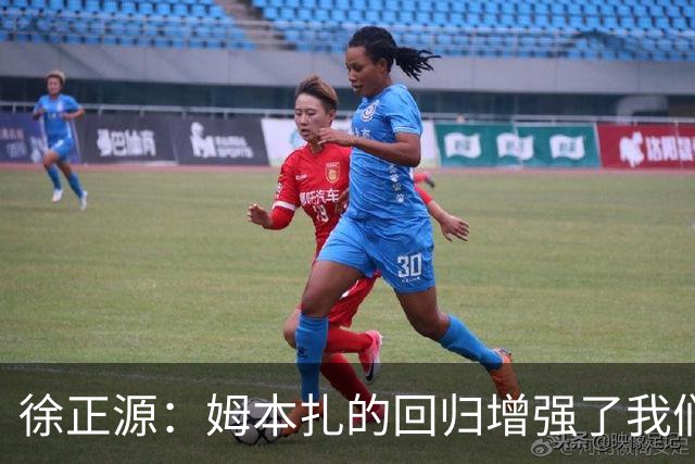 徐正源：姆本扎的回归增强了我们的战斗力，备战十分充分