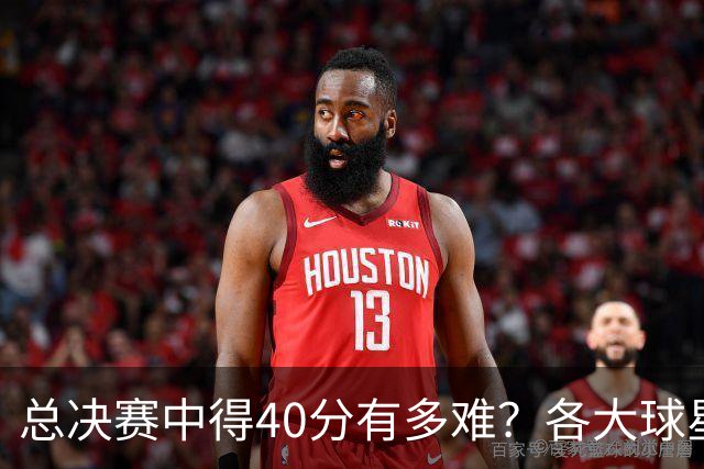 总决赛中得40分有多难？各大球星表现如何？