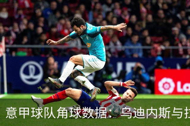 意甲球队角球数据：乌迪内斯与拉齐奥表现对比