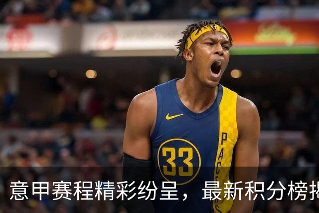 意甲赛程精彩纷呈，最新积分榜揭晓引热议