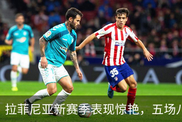 拉菲尼亚新赛季表现惊艳，五场八球成焦点