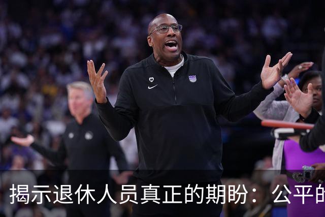 揭示退休人员真正的期盼：公平的规则与透明的待遇