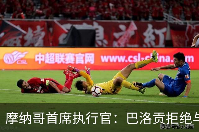 摩纳哥首席执行官：巴洛贡拒绝与埃弗顿签约因体检争议