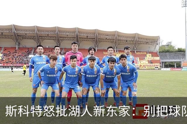 斯科特怒批湖人新东家：别把球队当儿戏