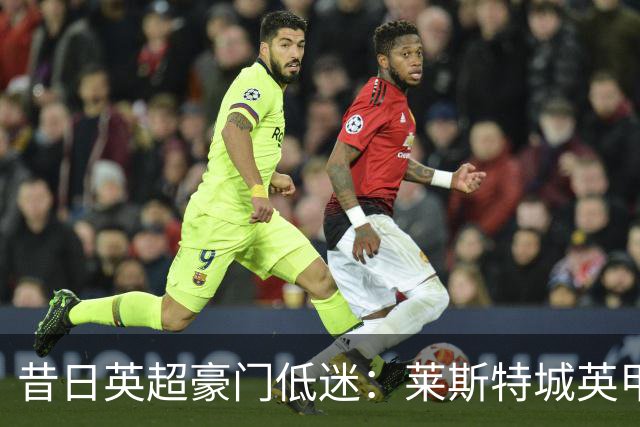 昔日英超豪门低迷：莱斯特城英甲三轮不胜