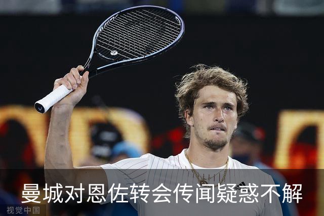 曼城对恩佐转会传闻疑惑不解