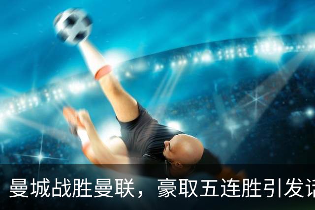 曼城战胜曼联，豪取五连胜引发话题