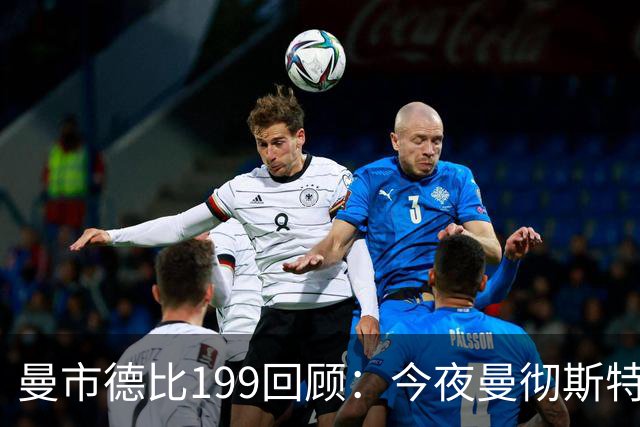 曼市德比199回顾：今夜曼彻斯特的风云