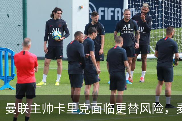 曼联主帅卡里克面临更替风险，麦肯纳成热门人选