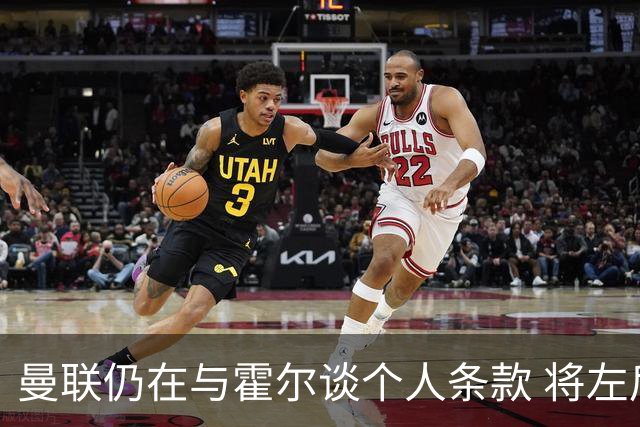 曼联仍在与霍尔谈个人条款 将左后卫列为首要补强