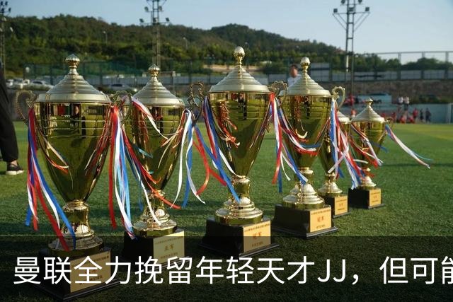 曼联全力挽留年轻天才JJ，但可能接受新局面