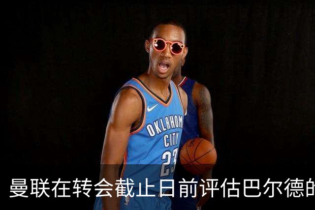 曼联在转会截止日前评估巴尔德的引援，但最终未能达成协议
