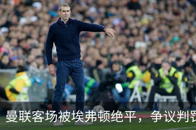 曼联客场被埃弗顿绝平，争议判罚引发热议