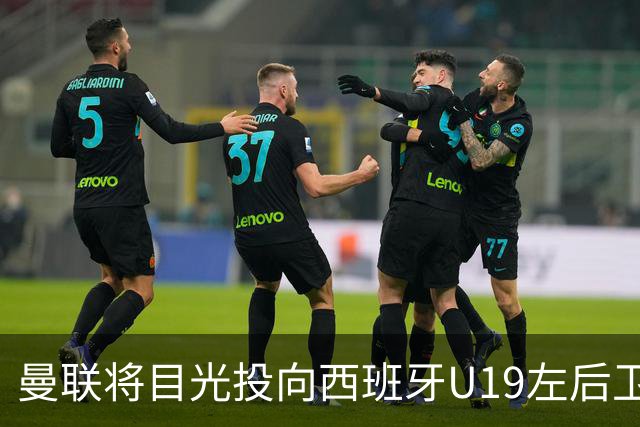 曼联将目光投向西班牙U19左后卫 萨利纳斯成热门人选