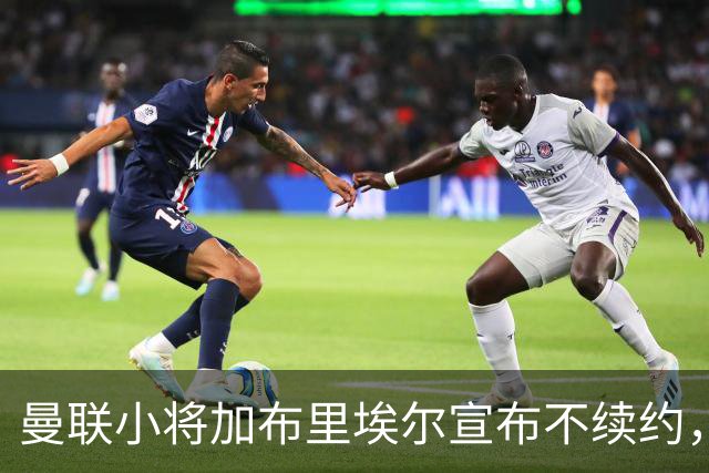 曼联小将加布里埃尔宣布不续约，四大豪门争夺