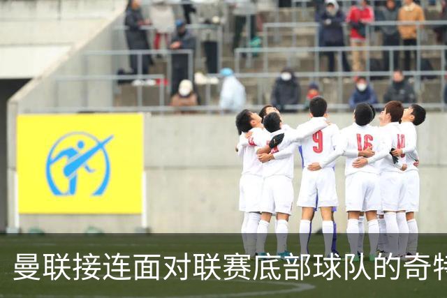 曼联接连面对联赛底部球队的奇特安排