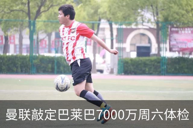 曼联敲定巴莱巴7000万周六体检