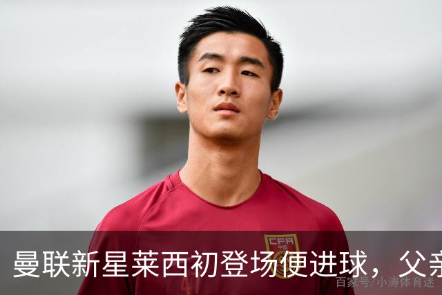 曼联新星莱西初登场便进球，父亲选择助他成才