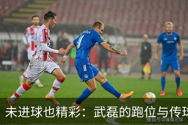 未进球也精彩：武磊的跑位与传球仍是教科书级