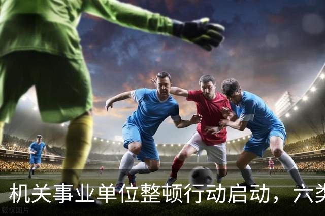 机关事业单位整顿行动启动，六类人员面临辞退
