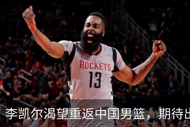 李凯尔渴望重返中国男篮，期待出战世界杯