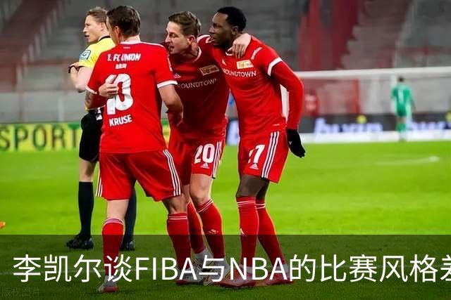 李凯尔谈FIBA与NBA的比赛风格差异