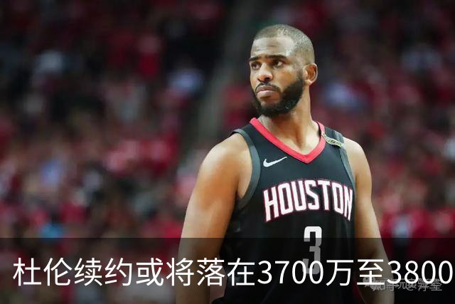 杜伦续约或将落在3700万至3800万之间