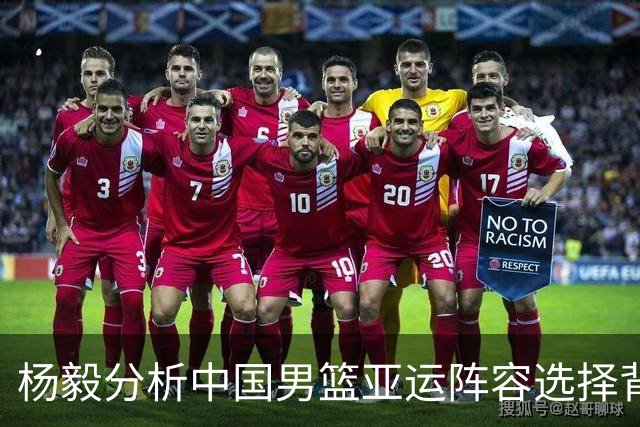 杨毅分析中国男篮亚运阵容选择背后的原因