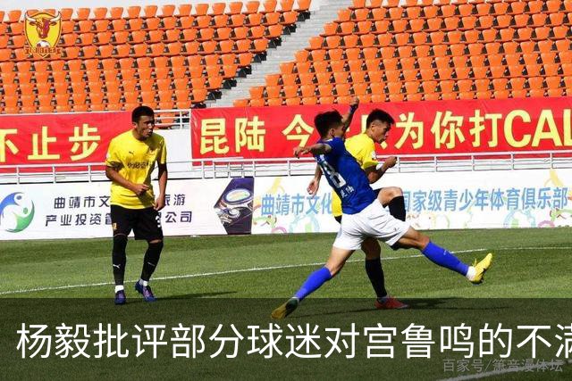 杨毅批评部分球迷对宫鲁鸣的不满，强调球队当前问题